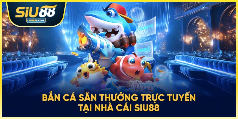 Bắn cá săn thưởng trực tuyến tại nhà cái Siu88