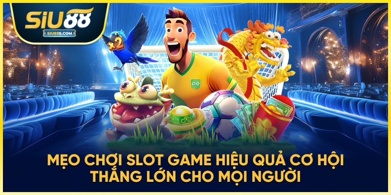 Mẹo chơi slot game hiệu quả – cơ hội thắng lớn cho mọi người