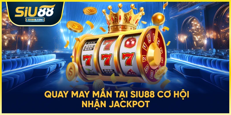 Quay may mắn tại Siu88 cơ hội nhận Jackpot