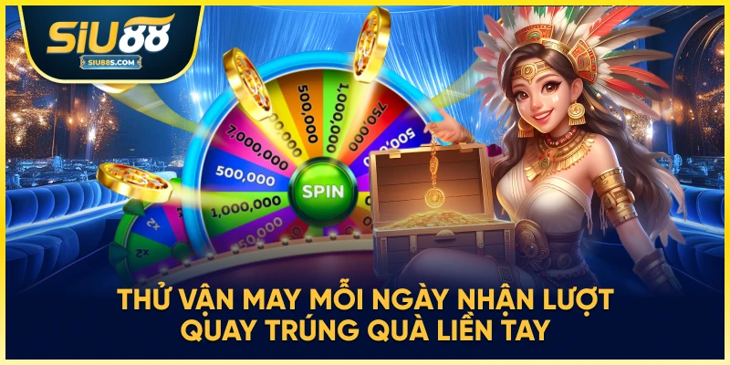 Thử vận may mỗi ngày nhận lượt quay trúng quà liền tay